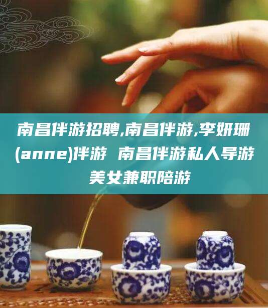 铜陵南昌伴游招聘,南昌伴游,李妍珊(anne)伴游 南昌伴游私人导游 美女兼职陪游