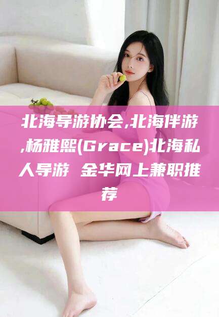 铜陵北海导游协会,北海伴游,杨雅熙(Grace)北海私人导游 金华网上兼职推荐