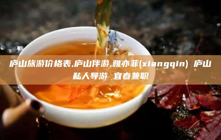 铜陵庐山旅游价格表,庐山伴游,雅亦菲(xiangqin) 庐山私人导游 宜春兼职
