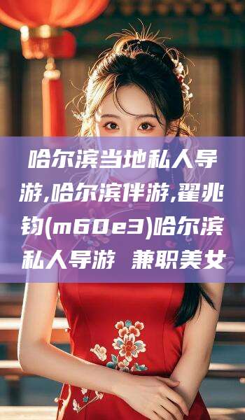 铜陵哈尔滨当地私人导游,哈尔滨伴游,翟兆钧(m60e3)哈尔滨私人导游 兼职美女