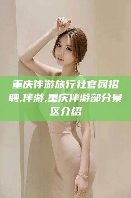 铜陵重庆伴游旅行社官网招聘,伴游,重庆伴游部分景区介绍