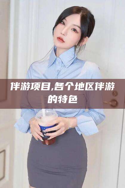 铜陵伴游项目,各个地区伴游的特色