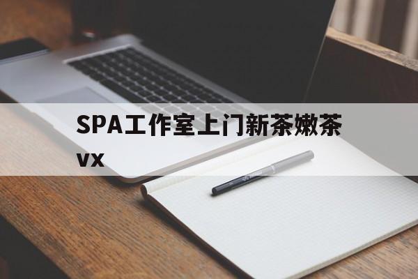 铜陵广州哪里可以找约茶新茶的品茶地最新资讯（谁能告诉我哪里有铜陵SPA工作室上门新茶嫩茶vx？）